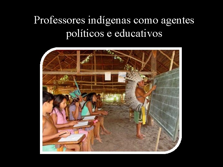 Professores indígenas como agentes políticos e educativos 