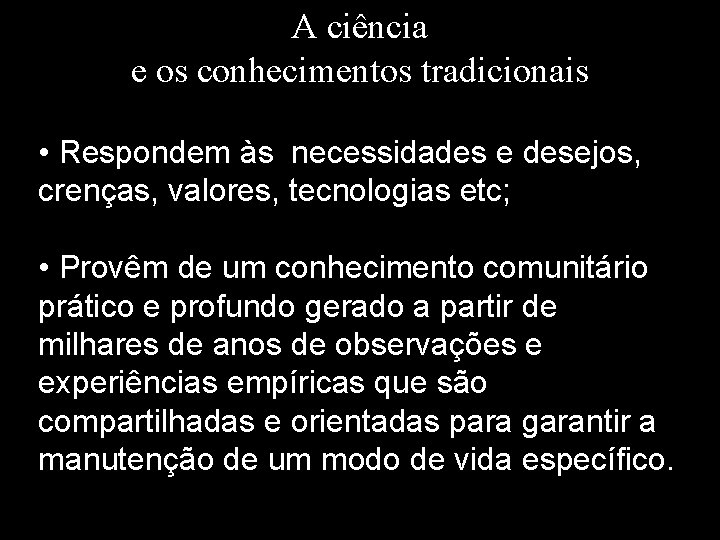 A ciência e os conhecimentos tradicionais • Respondem às necessidades e desejos, crenças, valores,