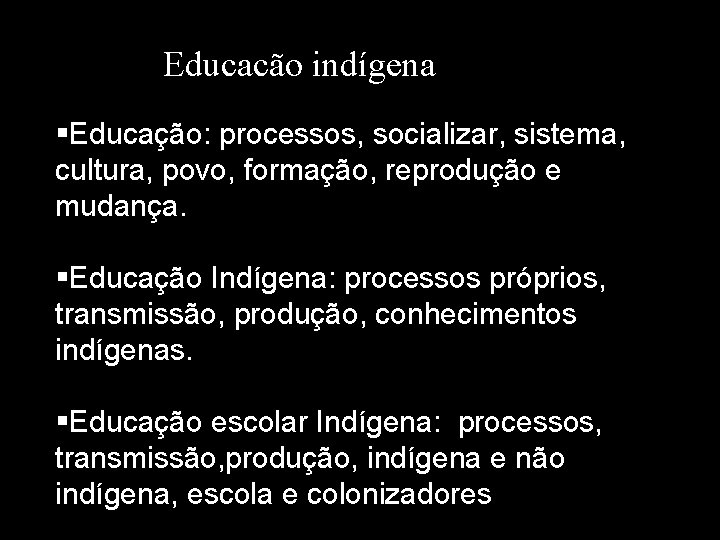 Educacão indígena §Educação: processos, socializar, sistema, cultura, povo, formação, reprodução e mudança. §Educação Indígena:
