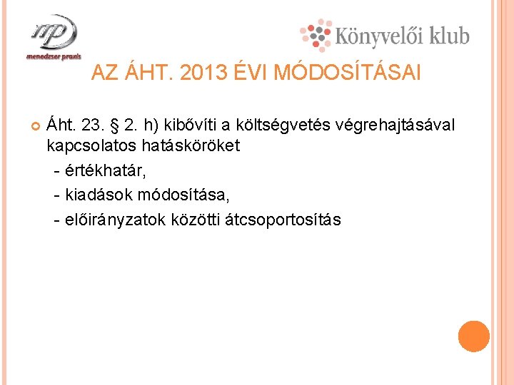 AZ ÁHT. 2013 ÉVI MÓDOSÍTÁSAI Áht. 23. § 2. h) kibővíti a költségvetés végrehajtásával