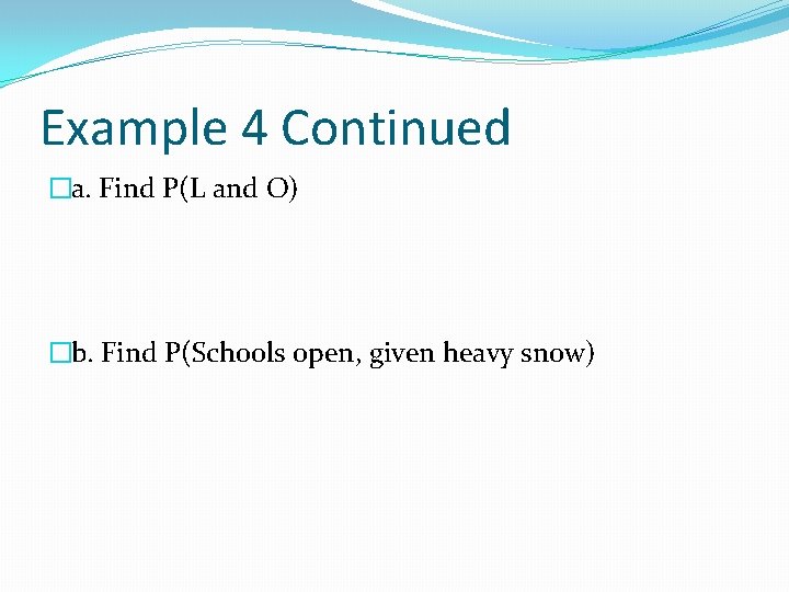 Example 4 Continued �a. Find P(L and O) �b. Find P(Schools open, given heavy