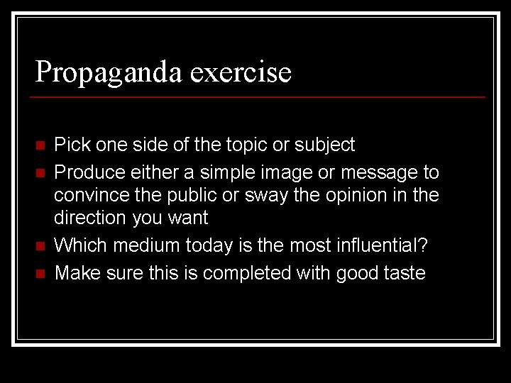 Propaganda exercise n n Pick one side of the topic or subject Produce either
