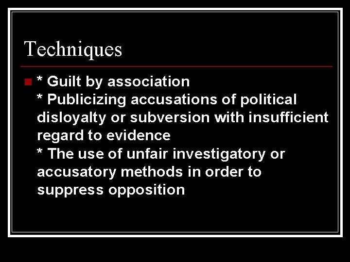 Techniques n * Guilt by association * Publicizing accusations of political disloyalty or subversion