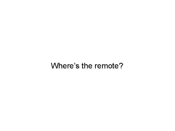Where’s the remote? 