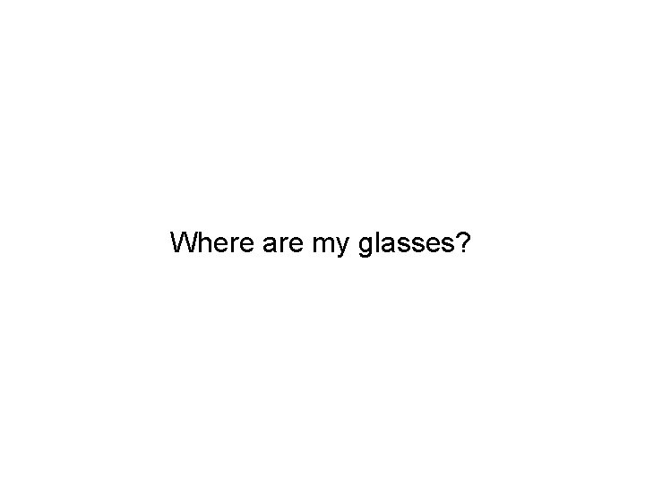 Where are my glasses? 