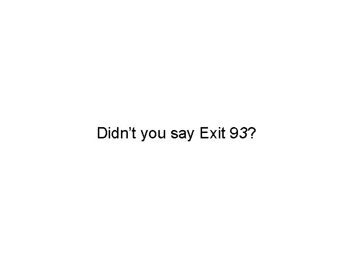 Didn’t you say Exit 93? 