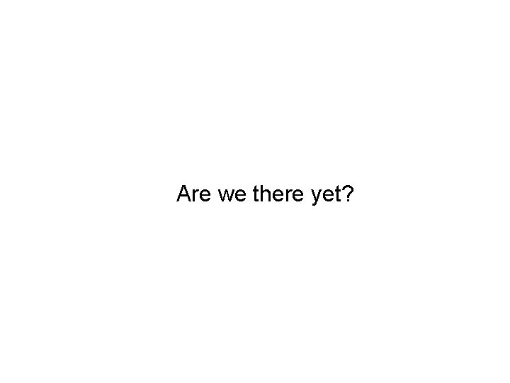 Are we there yet? 