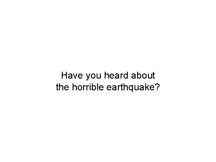 Have you heard about the horrible earthquake? 