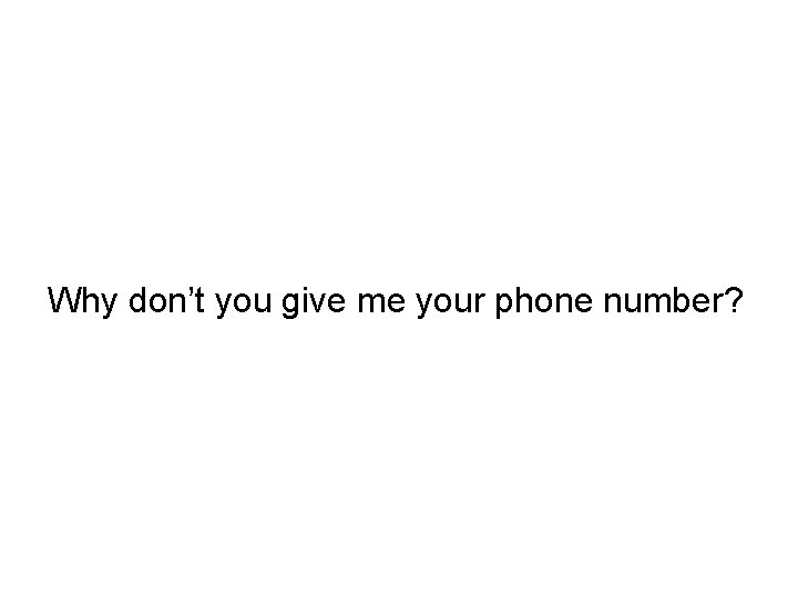 Why don’t you give me your phone number? 