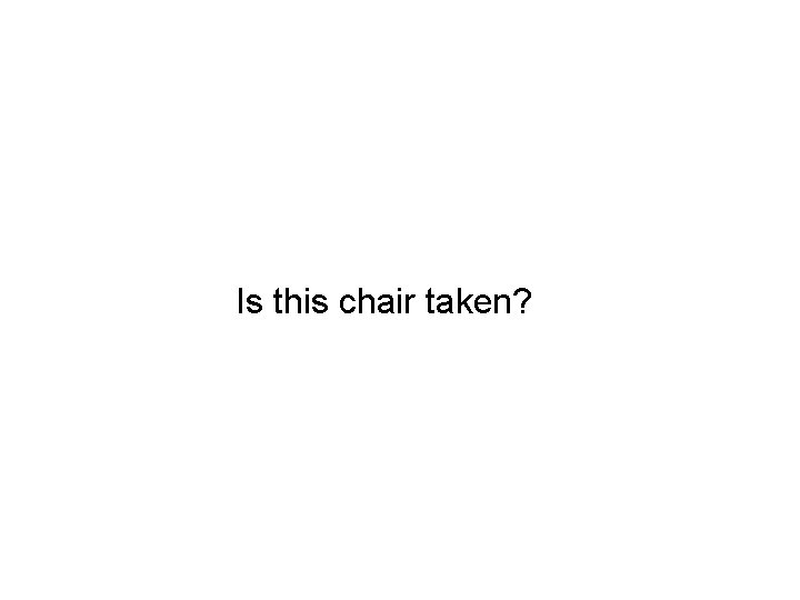 Is this chair taken? 