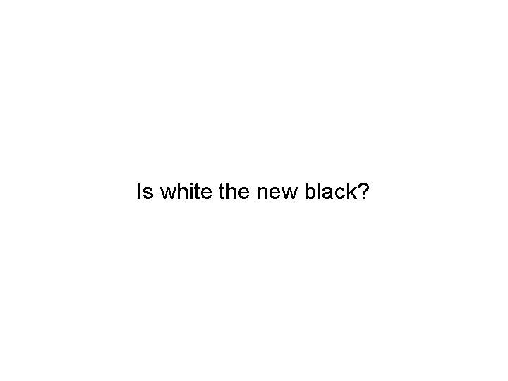 Is white the new black? 