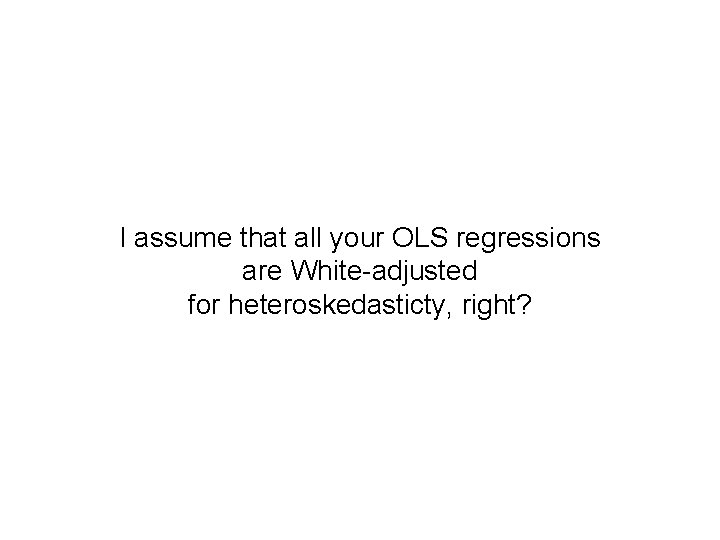 I assume that all your OLS regressions are White-adjusted for heteroskedasticty, right? 