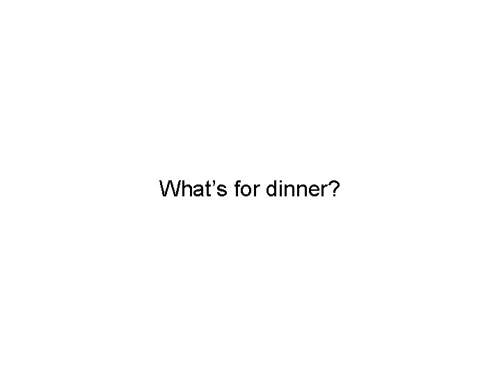 What’s for dinner? 