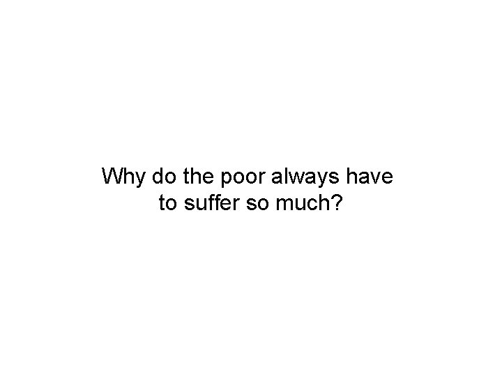 Why do the poor always have to suffer so much? 