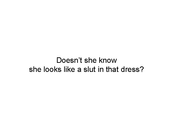 Doesn’t she know she looks like a slut in that dress? 