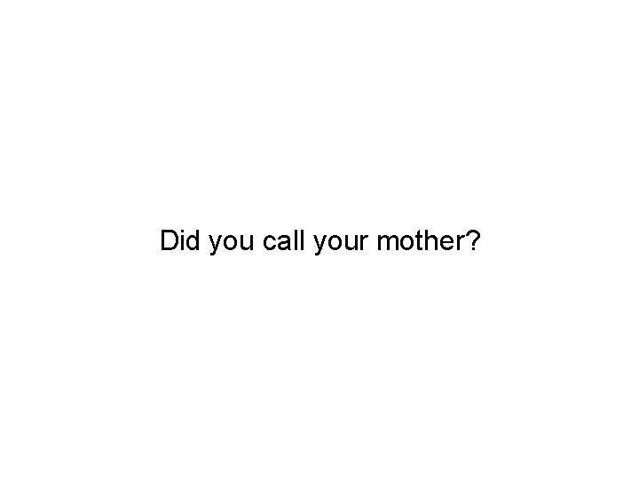 Did you call your mother? 