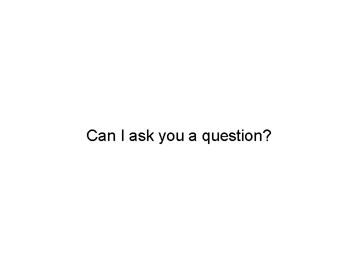 Can I ask you a question? 