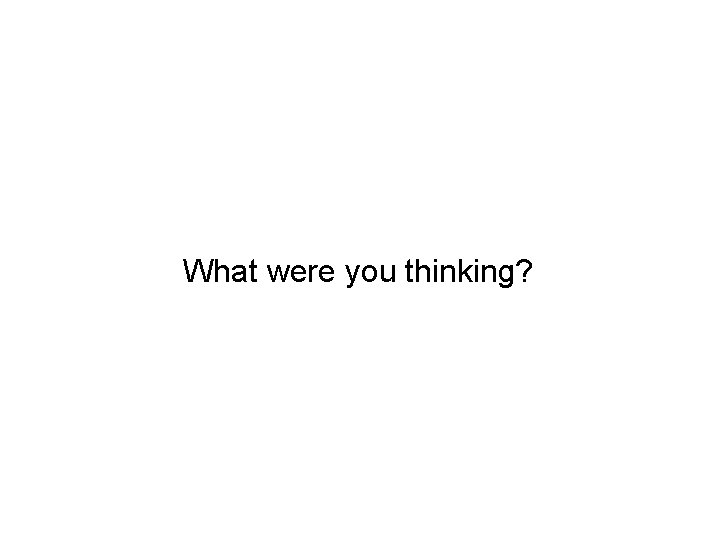 What were you thinking? 