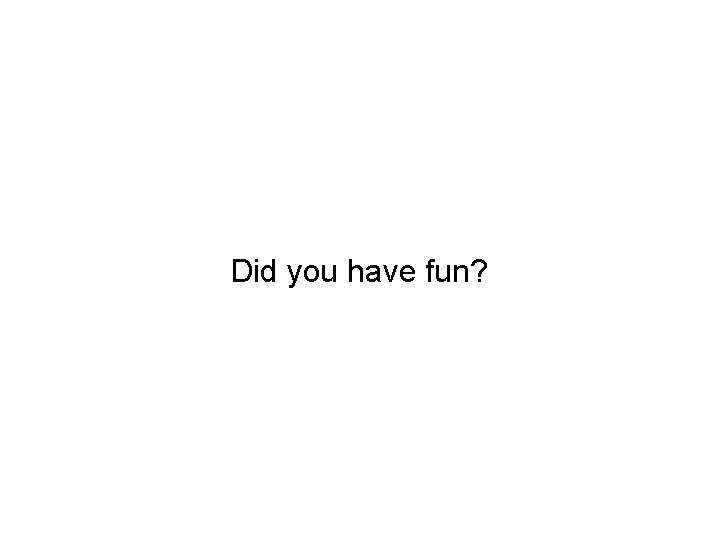 Did you have fun? 