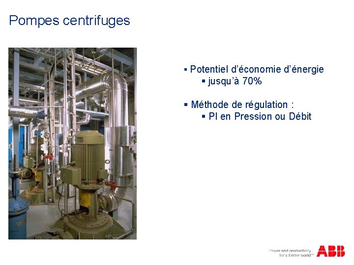 Pompes centrifuges § Potentiel d’économie d’énergie § jusqu’à 70% § Méthode de régulation :