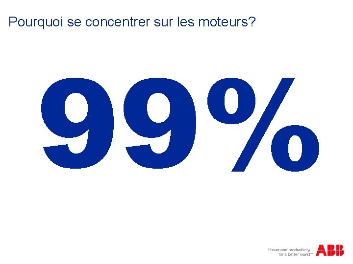 Pourquoi se concentrer sur les moteurs? 99% 