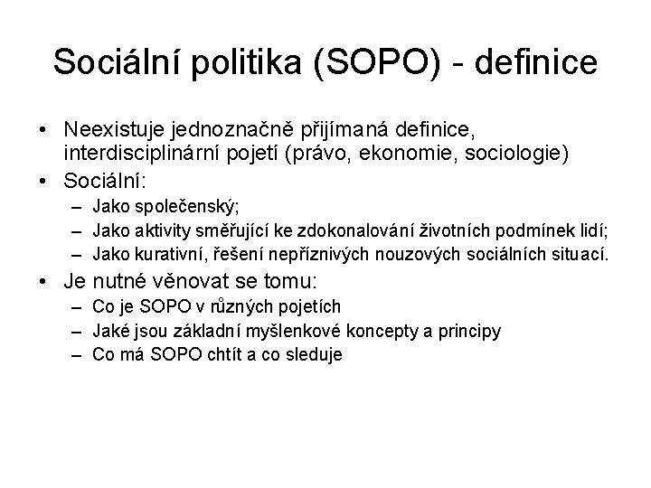 Sociální politika (SOPO) - definice • Neexistuje jednoznačně přijímaná definice, interdisciplinární pojetí (právo, ekonomie,