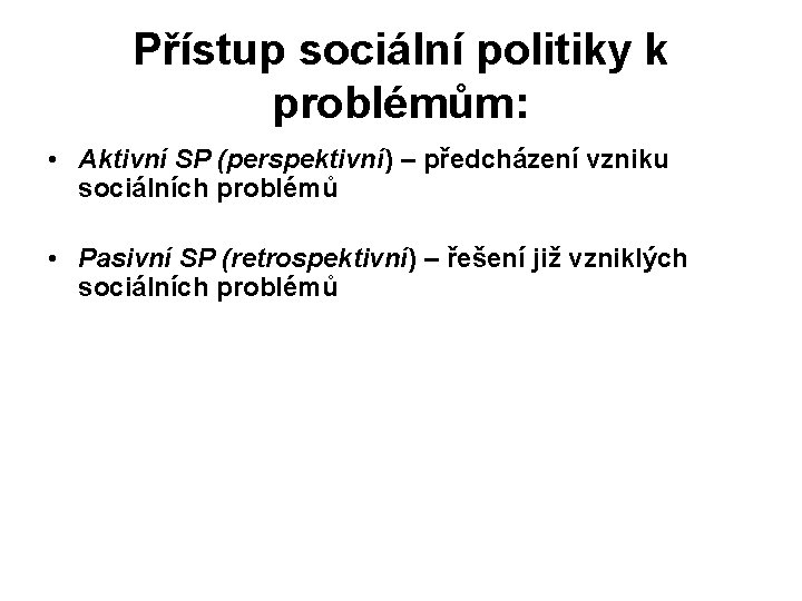 Přístup sociální politiky k problémům: • Aktivní SP (perspektivní) – předcházení vzniku sociálních problémů