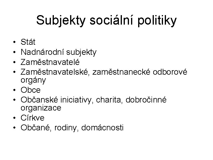 Subjekty sociální politiky • • Stát Nadnárodní subjekty Zaměstnavatelé Zaměstnavatelské, zaměstnanecké odborové orgány Obce