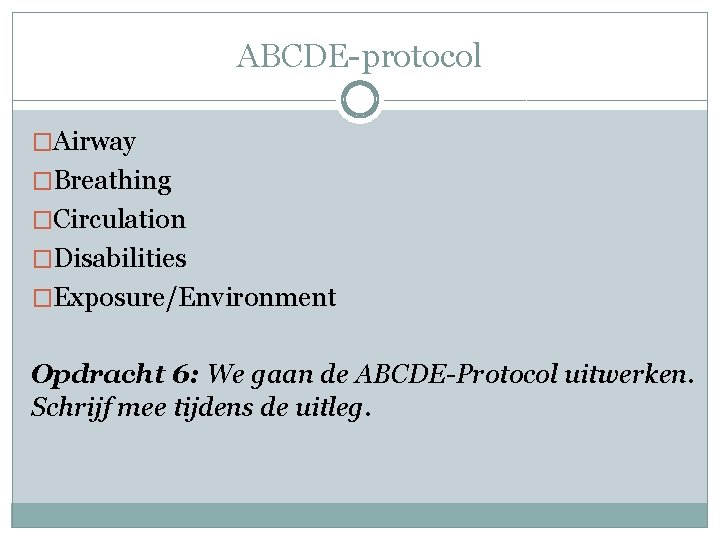 ABCDE-protocol �Airway �Breathing �Circulation �Disabilities �Exposure/Environment Opdracht 6: We gaan de ABCDE-Protocol uitwerken. Schrijf