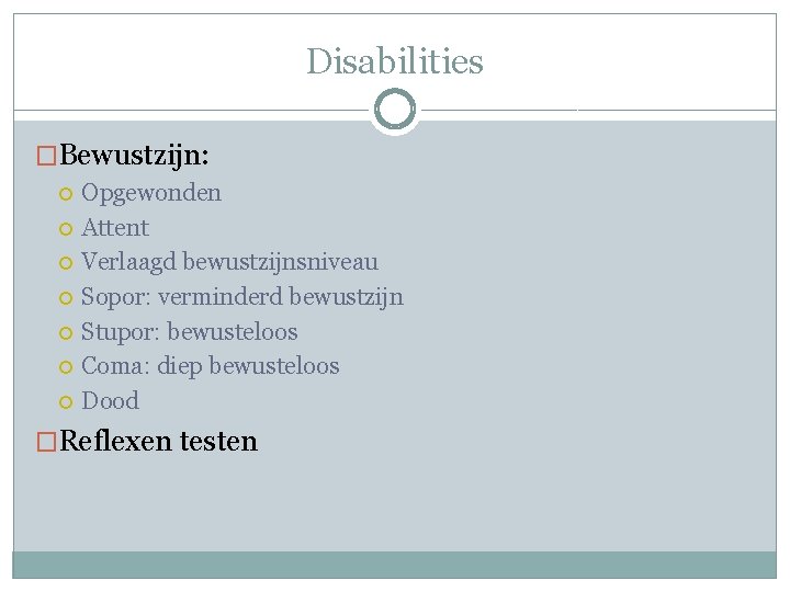 Disabilities �Bewustzijn: Opgewonden Attent Verlaagd bewustzijnsniveau Sopor: verminderd bewustzijn Stupor: bewusteloos Coma: diep bewusteloos