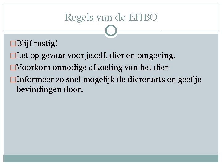 Regels van de EHBO �Blijf rustig! �Let op gevaar voor jezelf, dier en omgeving.