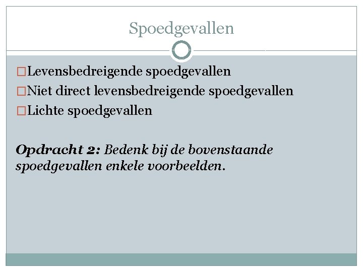 Spoedgevallen �Levensbedreigende spoedgevallen �Niet direct levensbedreigende spoedgevallen �Lichte spoedgevallen Opdracht 2: Bedenk bij de