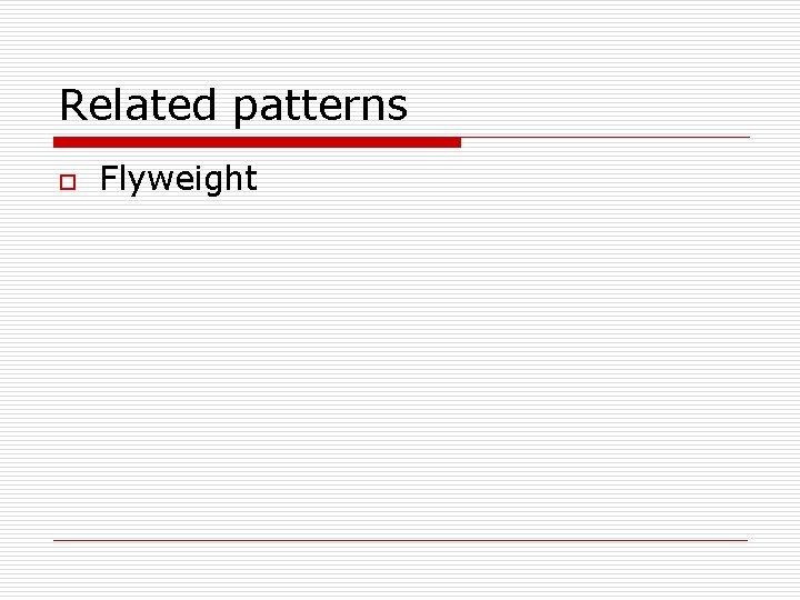 Related patterns o Flyweight Related patterns o Flyweight