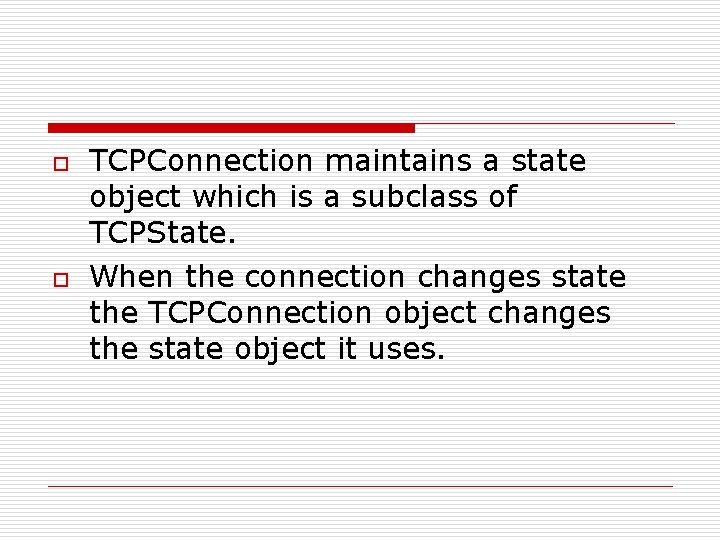 o o TCPConnection maintains a state object which is a subclass of TCPState. When o o TCPConnection maintains a state object which is a subclass of TCPState. When