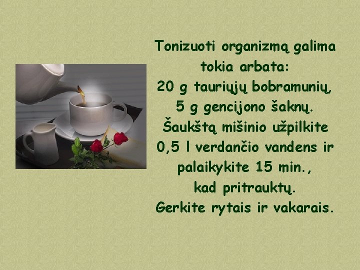 Tonizuoti organizmą galima tokia arbata: 20 g tauriųjų bobramunių, 5 g gencijono šaknų. Šaukštą