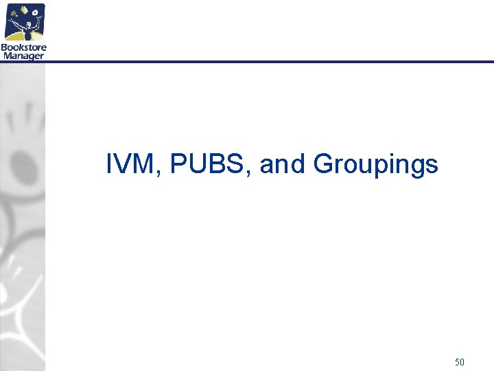 IVM, PUBS, and Groupings 50 