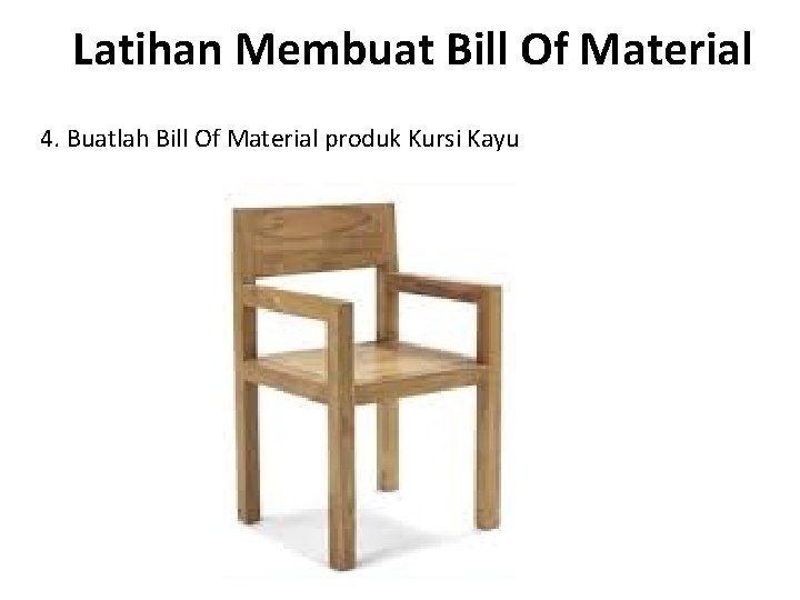 Latihan Membuat Bill Of Material 4. Buatlah Bill Of Material produk Kursi Kayu 