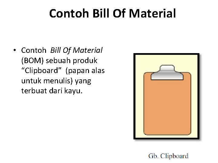 Contoh Bill Of Material • Contoh Bill Of Material (BOM) sebuah produk “Clipboard” (papan