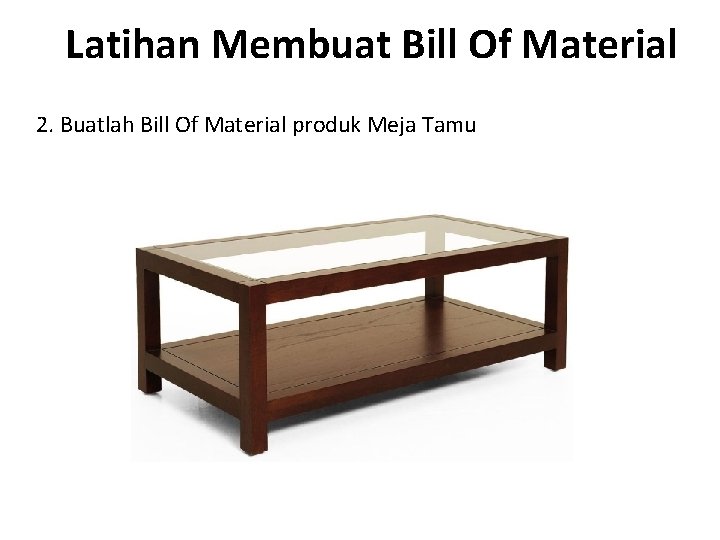 Latihan Membuat Bill Of Material 2. Buatlah Bill Of Material produk Meja Tamu 