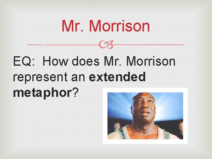 Mr. Morrison EQ: How does Mr. Morrison represent an extended metaphor? 