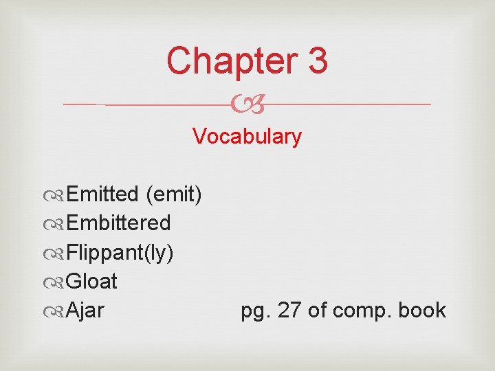 Chapter 3 Vocabulary Emitted (emit) Embittered Flippant(ly) Gloat Ajar pg. 27 of comp. book