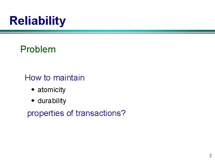 Reliability Problem How to maintain w atomicity w durability properties of transactions? 2 