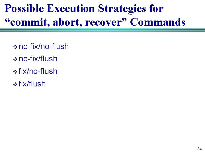 Possible Execution Strategies for “commit, abort, recover” Commands v no-fix/no-flush v no-fix/flush v fix/no-flush