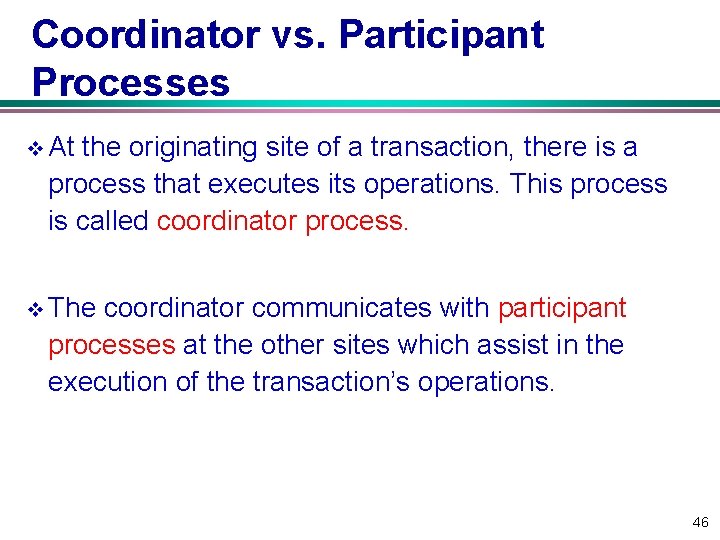 Coordinator vs. Participant Processes v At the originating site of a transaction, there is