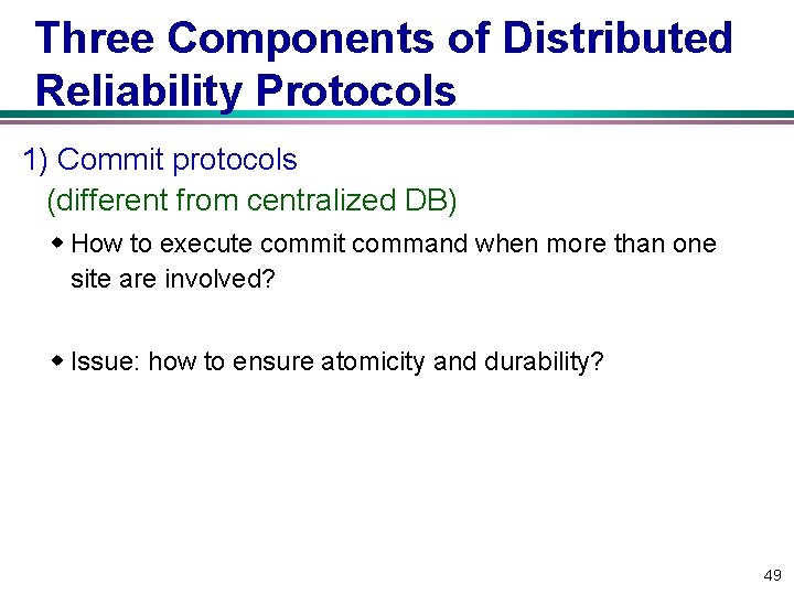 Three Components of Distributed Reliability Protocols 1) Commit protocols (different from centralized DB) w