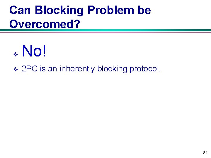 Can Blocking Problem be Overcomed? v No! v 2 PC is an inherently blocking
