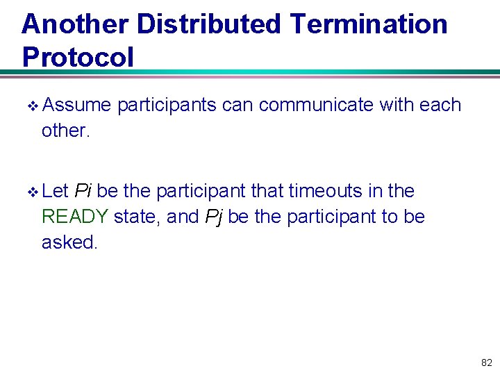 Another Distributed Termination Protocol v Assume participants can communicate with each other. v Let