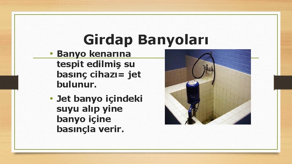 Girdap Banyoları • Banyo kenarına tespit edilmiş su basınç cihazı= jet bulunur. • Jet