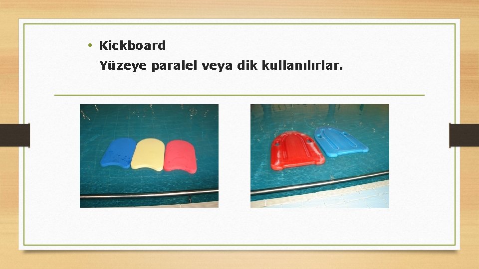  • Kickboard Yüzeye paralel veya dik kullanılırlar. 45 