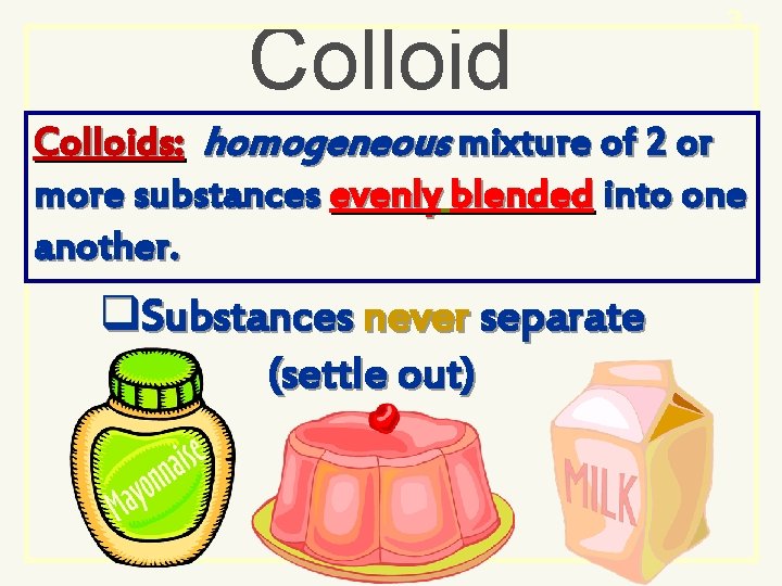 Colloid 3 Colloids: homogeneous mixture of 2 or more substances evenly blended into one